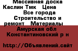 Массивная доска Каслин Тмк › Цена ­ 2 000 - Все города Строительство и ремонт » Материалы   . Амурская обл.,Константиновский р-н